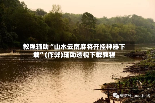 教程辅助“山水云南麻将开挂神器下载”(作弊)辅助透视下载教程