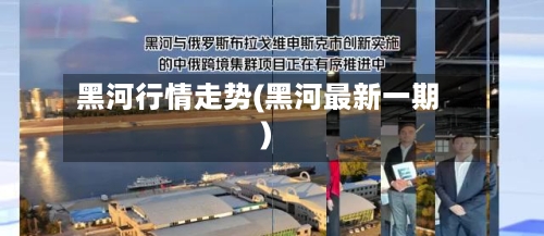 黑河行情走势(黑河最新一期)