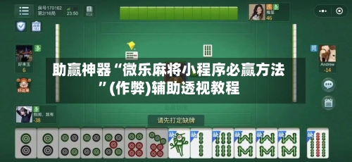 助赢神器“微乐麻将小程序必赢方法”(作弊)辅助透视教程