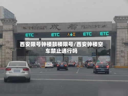 西安限号钟楼鼓楼限号/西安钟楼空车禁止通行吗