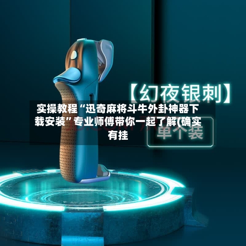 实操教程“迅奇麻将斗牛外卦神器下载安装”专业师傅带你一起了解(确实有挂