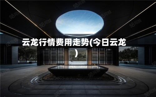 云龙行情费用走势(今日云龙)
