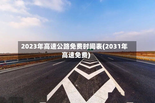 2023年高速公路免费时间表(2031年高速免费)