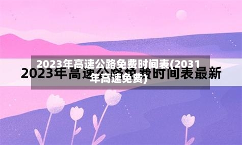 2023年高速公路免费时间表(2031年高速免费)