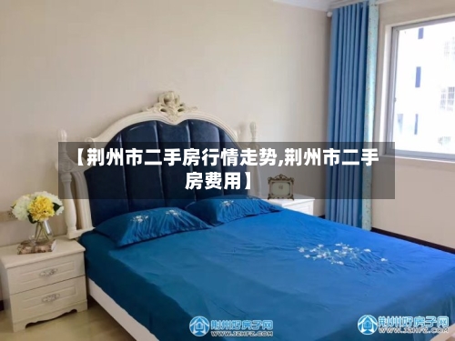 【荆州市二手房行情走势,荆州市二手房费用】