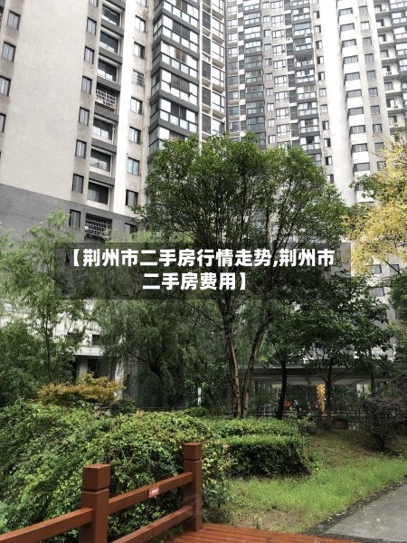 【荆州市二手房行情走势,荆州市二手房费用】