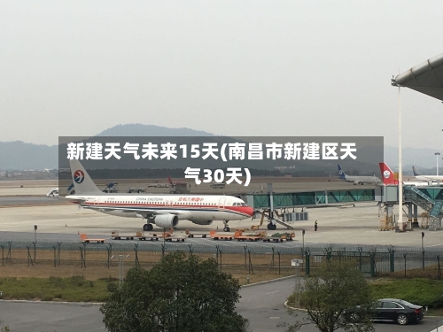 新建天气未来15天(南昌市新建区天气30天)