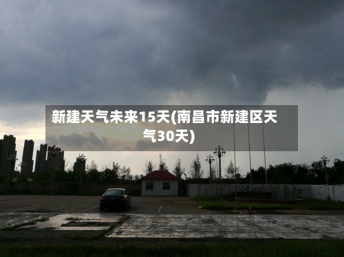 新建天气未来15天(南昌市新建区天气30天)