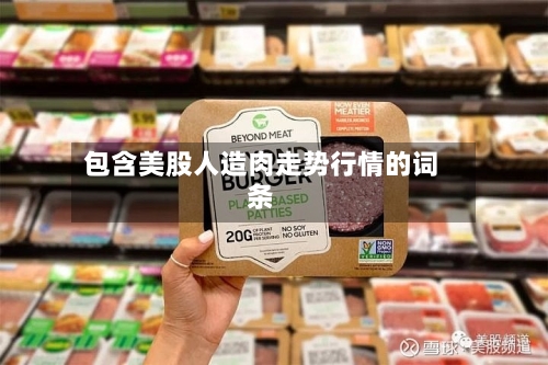 包含美股人造肉走势行情的词条