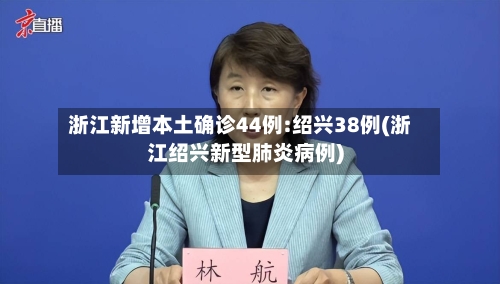 浙江新增本土确诊44例:绍兴38例(浙江绍兴新型肺炎病例)