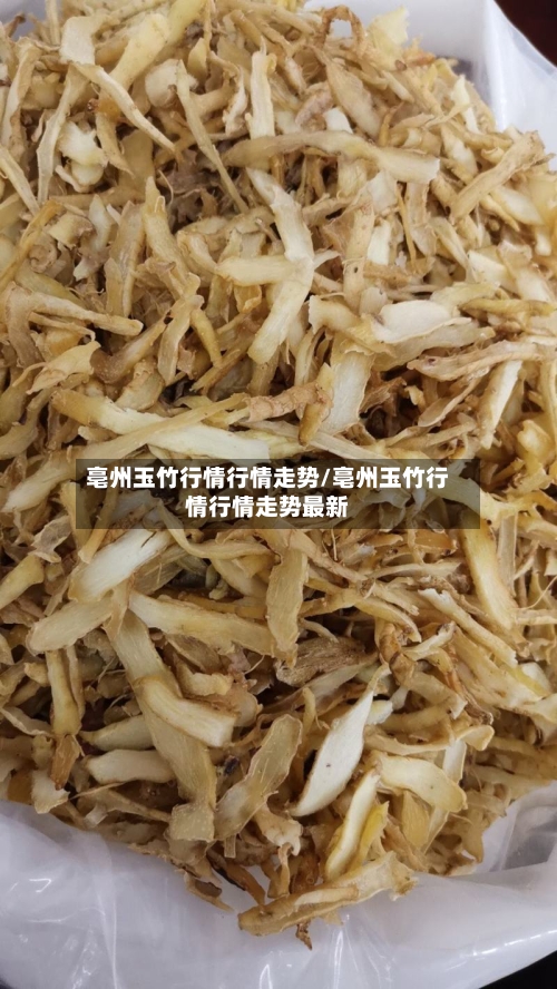 亳州玉竹行情行情走势/亳州玉竹行情行情走势最新