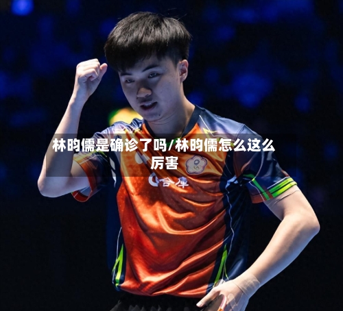 林昀儒是确诊了吗/林昀儒怎么这么厉害