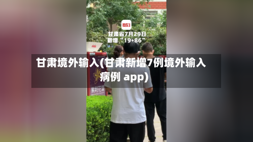 甘肃境外输入(甘肃新增7例境外输入病例 app)