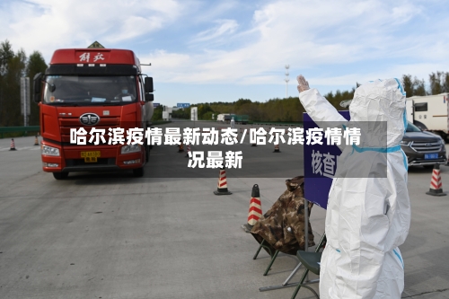 哈尔滨疫情最新动态/哈尔滨疫情情况最新