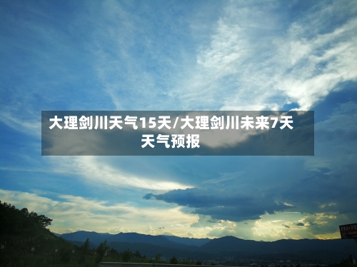 大理剑川天气15天/大理剑川未来7天天气预报