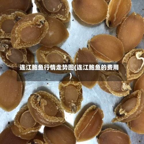 连江鲍鱼行情走势图(连江鲍鱼的费用)