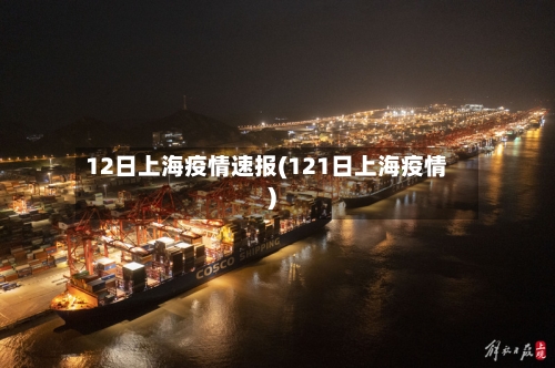 12日上海疫情速报(121日上海疫情)