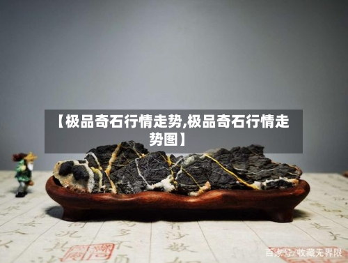 【极品奇石行情走势,极品奇石行情走势图】