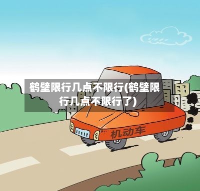 鹤壁限行几点不限行(鹤壁限行几点不限行了)