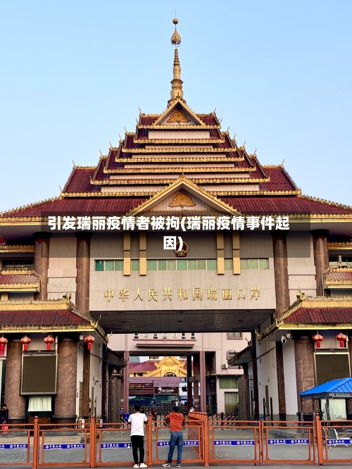 引发瑞丽疫情者被拘(瑞丽疫情事件起因)