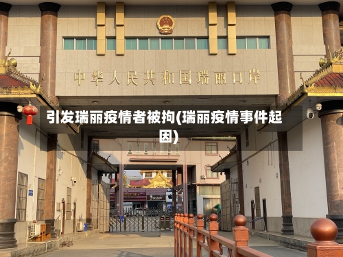 引发瑞丽疫情者被拘(瑞丽疫情事件起因)