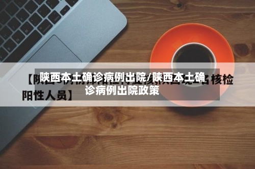 陕西本土确诊病例出院/陕西本土确诊病例出院政策