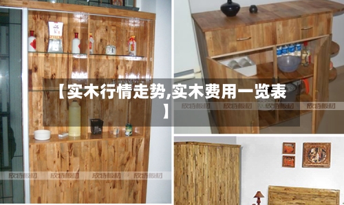 【实木行情走势,实木费用一览表】
