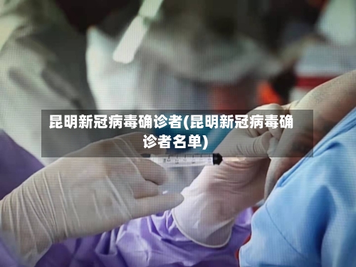昆明新冠病毒确诊者(昆明新冠病毒确诊者名单)