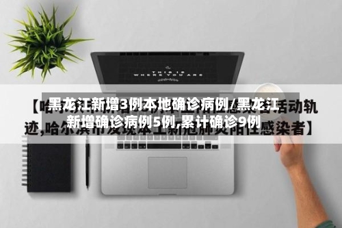 黑龙江新增3例本地确诊病例/黑龙江新增确诊病例5例,累计确诊9例