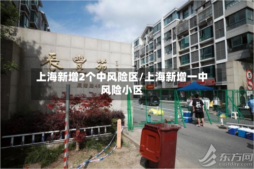 上海新增2个中风险区/上海新增一中风险小区