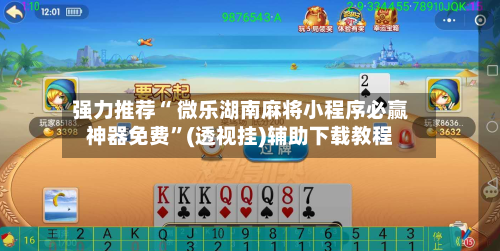 强力推荐“ 微乐湖南麻将小程序必赢神器免费”(透视挂)辅助下载教程