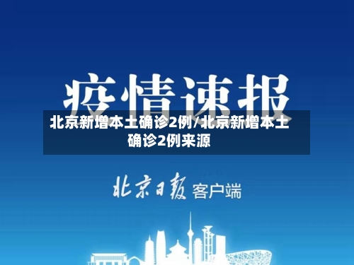 北京新增本土确诊2例/北京新增本土确诊2例来源