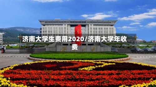 济南大学生费用2020/济南大学年收费
