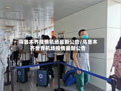 乌鲁木齐疫情机场最新公告/乌鲁木齐世界机场疫情最新公告