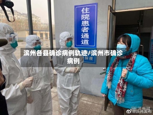 滨州各县确诊病例轨迹/滨州市确诊病例