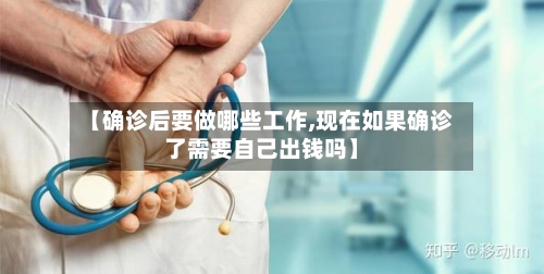 【确诊后要做哪些工作,现在如果确诊了需要自己出钱吗】