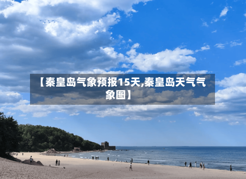 【秦皇岛气象预报15天,秦皇岛天气气象图】