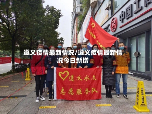 遵义疫情最新情况/遵义疫情最新情况今日新增