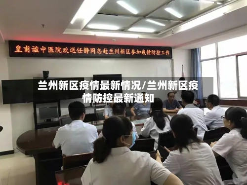 兰州新区疫情最新情况/兰州新区疫情防控最新通知