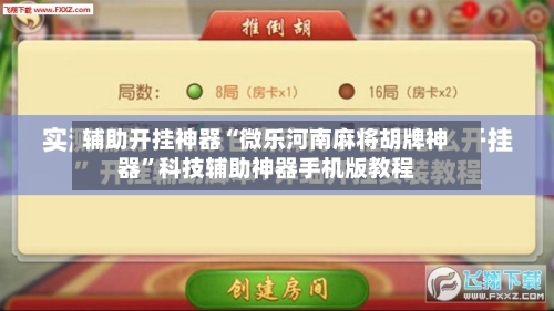 辅助开挂神器“微乐河南麻将胡牌神器”科技辅助神器手机版教程