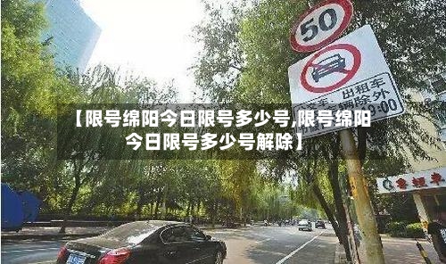 【限号绵阳今日限号多少号,限号绵阳今日限号多少号解除】