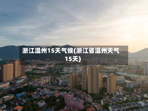 浙江温州15天气候(浙江省温州天气15天)