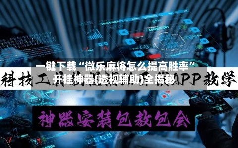 一键下载“微乐麻将怎么提高胜率”开挂神器{透视辅助}全揭秘