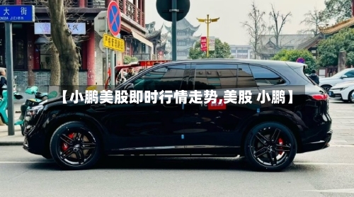 【小鹏美股即时行情走势,美股 小鹏】