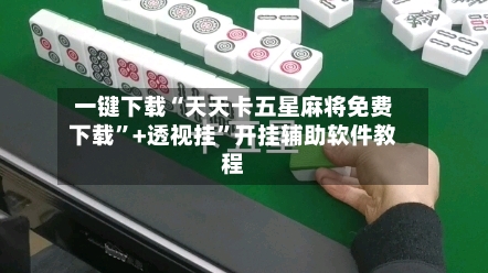 一键下载“天天卡五星麻将免费下载”+透视挂”开挂辅助软件教程