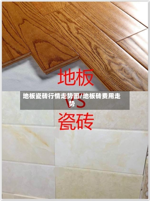 地板瓷砖行情走势图/地板砖费用走势