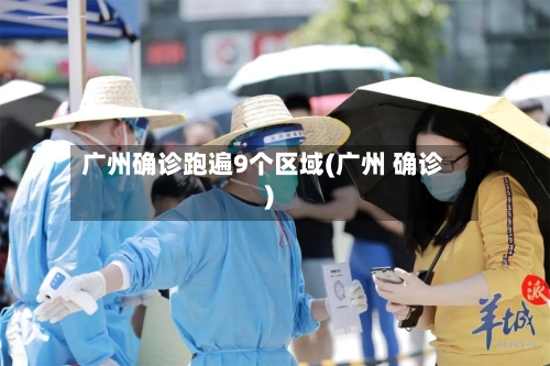 广州确诊跑遍9个区域(广州 确诊)
