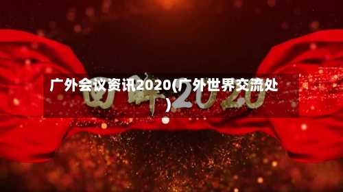 广外会议资讯2020(广外世界交流处)