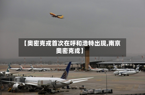 【奥密克戎首次在呼和浩特出现,南京奥密克戎】