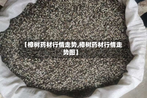 【樟树药材行情走势,樟树药材行情走势图】